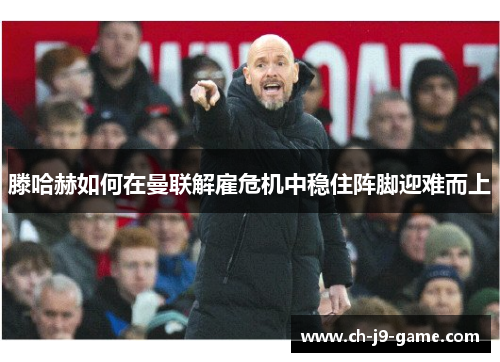 滕哈赫如何在曼联解雇危机中稳住阵脚迎难而上