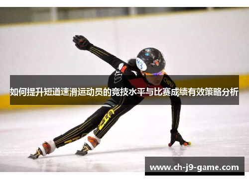 如何提升短道速滑运动员的竞技水平与比赛成绩有效策略分析