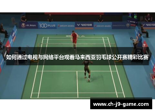 如何通过电视与网络平台观看马来西亚羽毛球公开赛精彩比赛
