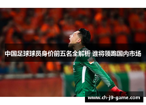 中国足球球员身价前五名全解析 谁将领跑国内市场