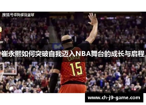 崔永熙如何突破自我迈入NBA舞台的成长与启程
