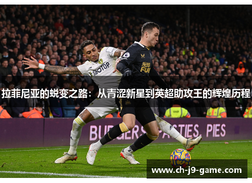 拉菲尼亚的蜕变之路:从青涩新星到英超助攻王的辉煌历程 拉菲尼亚的蜕变之路:从青涩新星到英超助攻王的辉煌历程