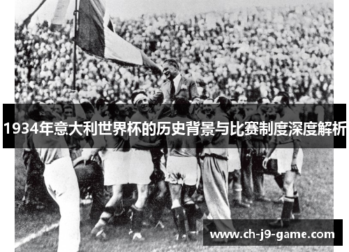 1934年意大利世界杯的历史背景与比赛制度深度解析 1934年意大利世界杯的历史背景与比赛制度深度解析