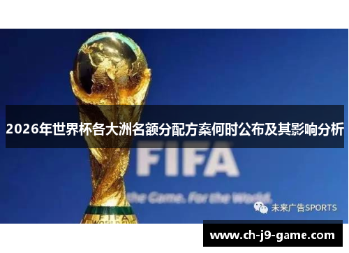 2026年世界杯各大洲名额分配方案何时公布及其影响分析 2026年世界杯各大洲名额分配方案何时公布及其影响分析