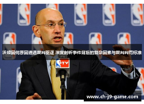 沃顿因何原因遭遇裁判驱逐 深度剖析事件背后的复杂因素与裁判判罚标准 沃顿因何原因遭遇裁判驱逐 深度剖析事件背后的复杂因素与裁判判罚标准