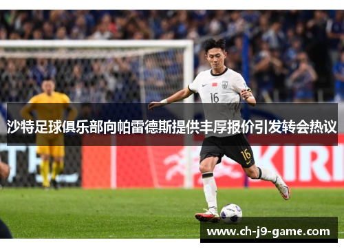 沙特足球俱乐部向帕雷德斯提供丰厚报价引发转会热议 沙特足球俱乐部向帕雷德斯提供丰厚报价引发转会热议