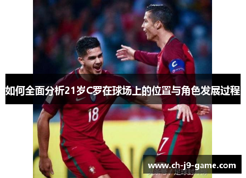 如何全面分析21岁C罗在球场上的位置与角色发展过程