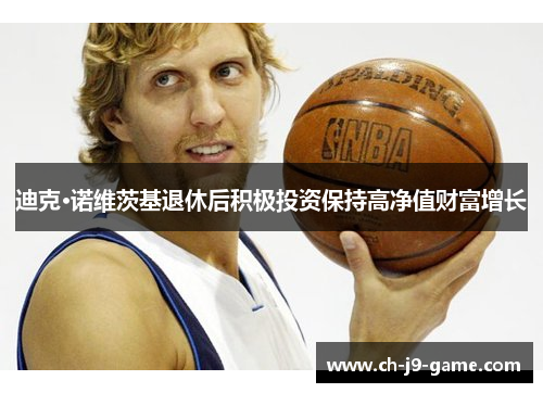 迪克·诺维茨基退休后积极投资保持高净值财富增长 迪克·诺维茨基退休后积极投资保持高净值财富增长