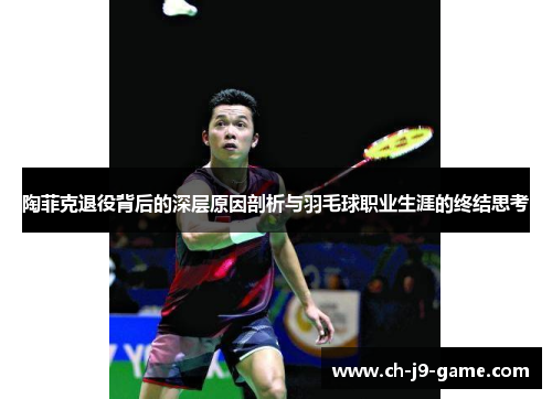 陶菲克退役背后的深层原因剖析与羽毛球职业生涯的终结思考