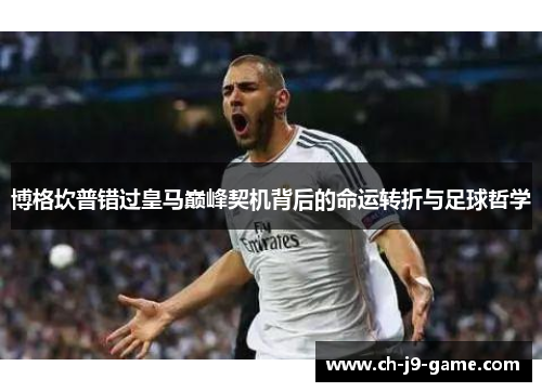 博格坎普错过皇马巅峰契机背后的命运转折与足球哲学 博格坎普错过皇马巅峰契机背后的命运转折与足球哲学