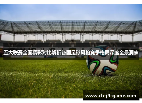 五大联赛全面精彩对比解析各国足球风格竞争格局深度全景洞察