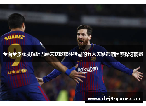 全面全景深度解析巴萨未获欧联杯桂冠的五大关键影响因素探讨洞察