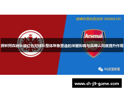 探析阿森纳队徽红色对球队整体形象塑造的深层影响与品牌认同度提升作用 探析阿森纳队徽红色对球队整体形象塑造的深层影响与品牌认同度提升作用