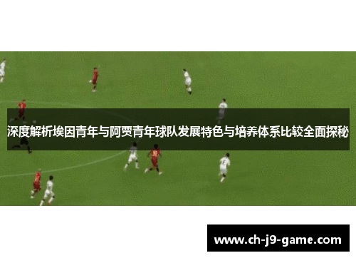 深度解析埃因青年与阿贾青年球队发展特色与培养体系比较全面探秘 深度解析埃因青年与阿贾青年球队发展特色与培养体系比较全面探秘