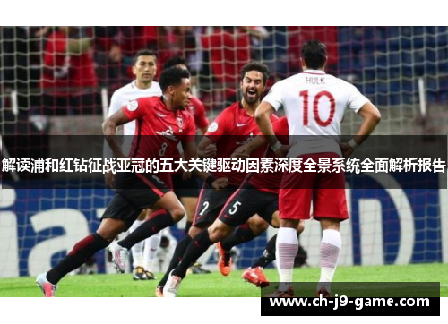 解读浦和红钻征战亚冠的五大关键驱动因素深度全景系统全面解析报告