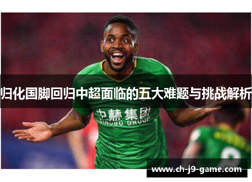 归化国脚回归中超面临的五大难题与挑战解析