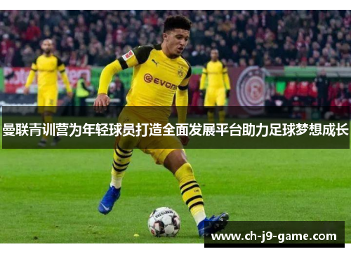 曼联青训营为年轻球员打造全面发展平台助力足球梦想成长 曼联青训营为年轻球员打造全面发展平台助力足球梦想成长