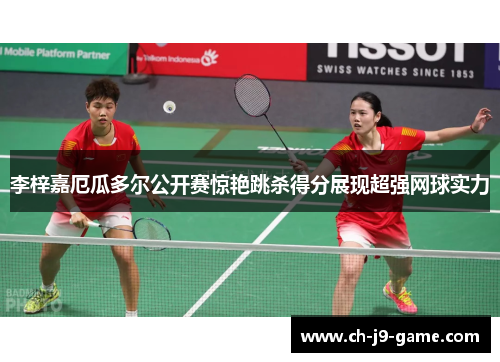 李梓嘉厄瓜多尔公开赛惊艳跳杀得分展现超强网球实力 李梓嘉厄瓜多尔公开赛惊艳跳杀得分展现超强网球实力