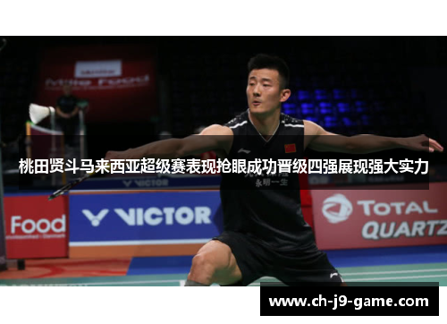 桃田贤斗马来西亚超级赛表现抢眼成功晋级四强展现强大实力 桃田贤斗马来西亚超级赛表现抢眼成功晋级四强展现强大实力