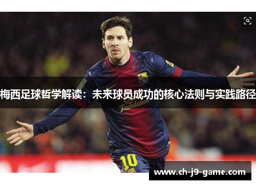 梅西足球哲学解读：未来球员成功的核心法则与实践路径