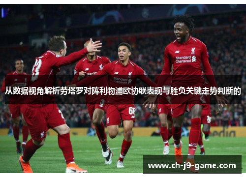 从数据视角解析劳塔罗对阵利物浦欧协联表现与胜负关键走势判断的