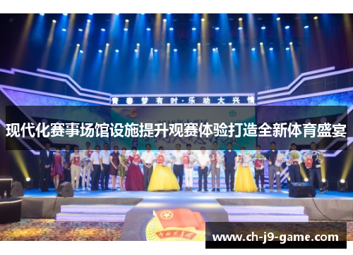 现代化赛事场馆设施提升观赛体验打造全新体育盛宴 现代化赛事场馆设施提升观赛体验打造全新体育盛宴