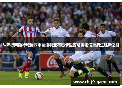 从降级莱斯特城到西甲塞维利亚布巴卡里苏马雷租借重启生涯新之路