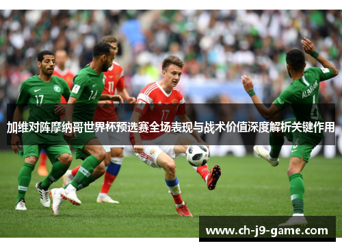 加维对阵摩纳哥世界杯预选赛全场表现与战术价值深度解析关键作用