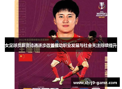 女足球员薪资待遇逐步改善推动职业发展与社会关注持续提升 女足球员薪资待遇逐步改善推动职业发展与社会关注持续提升