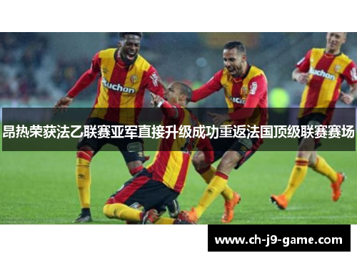 昂热荣获法乙联赛亚军直接升级成功重返法国顶级联赛赛场
