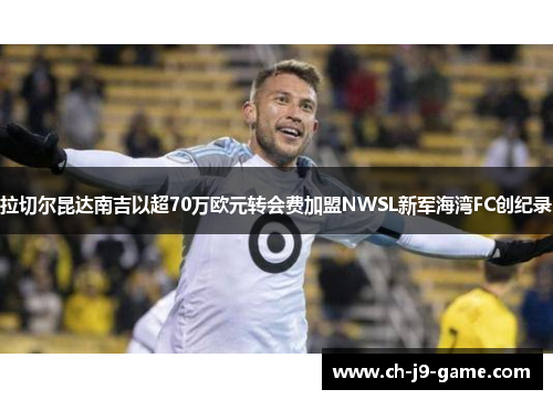 拉切尔昆达南吉以超70万欧元转会费加盟NWSL新军海湾FC创纪录