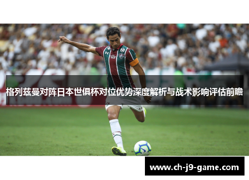 格列兹曼对阵日本世俱杯对位优势深度解析与战术影响评估前瞻