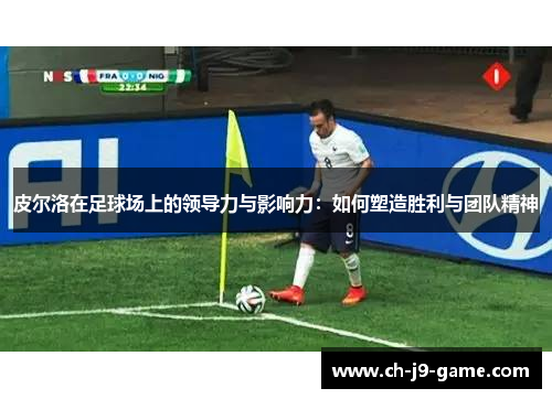 皮尔洛在足球场上的领导力与影响力:如何塑造胜利与团队精神 皮尔洛在足球场上的领导力与影响力:如何塑造胜利与团队精神
