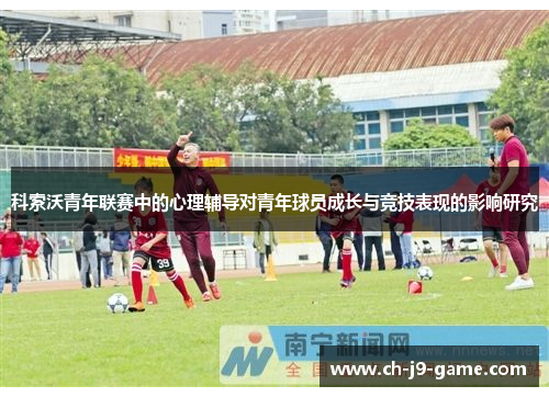 科索沃青年联赛中的心理辅导对青年球员成长与竞技表现的影响研究