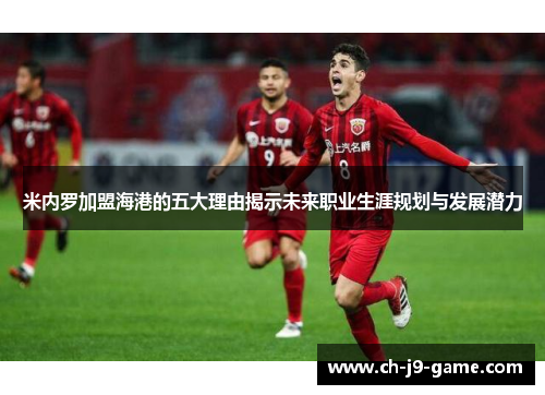 米内罗加盟海港的五大理由揭示未来职业生涯规划与发展潜力