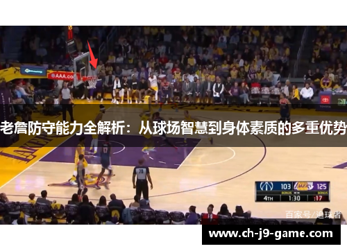 老詹防守能力全解析:从球场智慧到身体素质的多重优势 老詹防守能力全解析:从球场智慧到身体素质的多重优势
