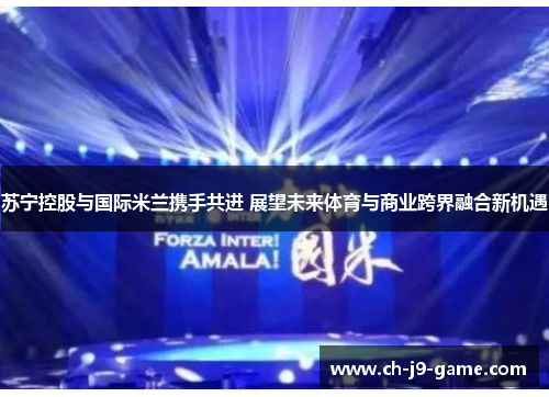 苏宁控股与国际米兰携手共进 展望未来体育与商业跨界融合新机遇 苏宁控股与国际米兰携手共进 展望未来体育与商业跨界融合新机遇