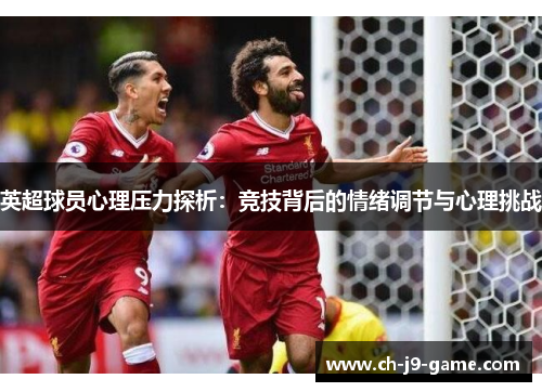 英超球员心理压力探析:竞技背后的情绪调节与心理挑战 英超球员心理压力探析:竞技背后的情绪调节与心理挑战