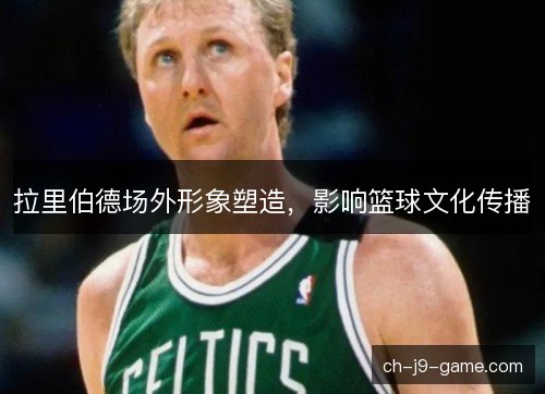 拉里伯德场外形象塑造，影响篮球文化传播