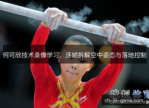 何可欣技术录像学习，逐帧拆解空中姿态与落地控制